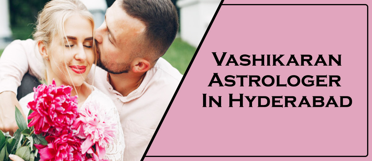 Vashikaran Astrologer in Hyderabad | Vashikaran Specialist in Hyderabad
