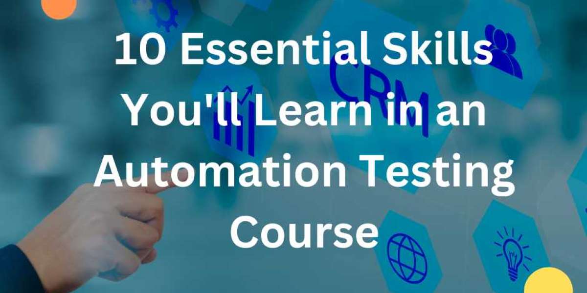10 Essential Skills You'll Learn in an Automation Testing Course