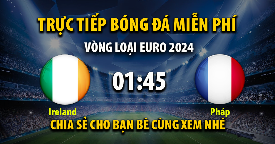 Trực tiếp Ireland vs Pháp lúc 01:45 ngày 28/03/2023 - Xoilac TV