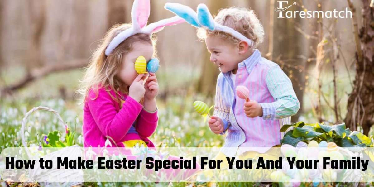 How to Make Easter Special For You And Your Family