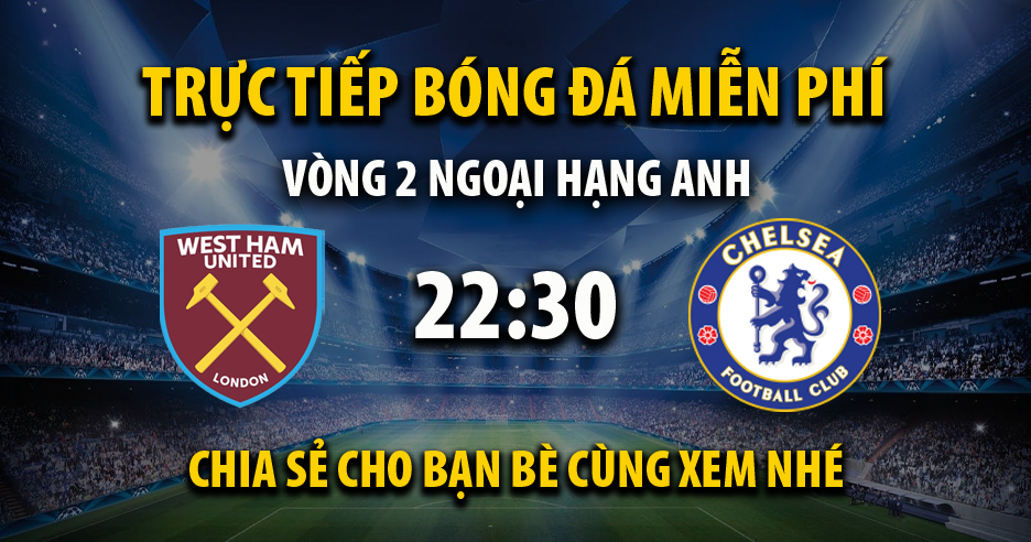 Trực tiếp West Ham vs Chelsea full lúc 22:30, ngày 20/08 - Saigon TV