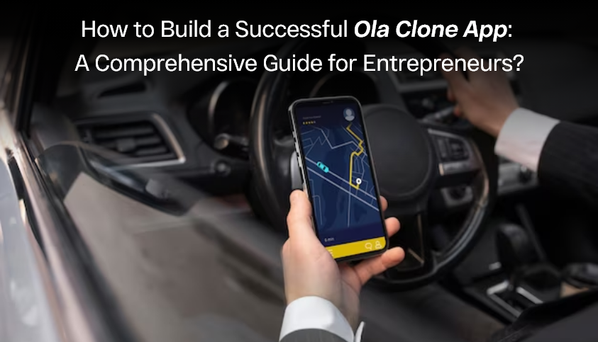 Ola Clone App: How to Build a Successful Ola Clone App: A Comprehensive Guide for Entrepreneurs?